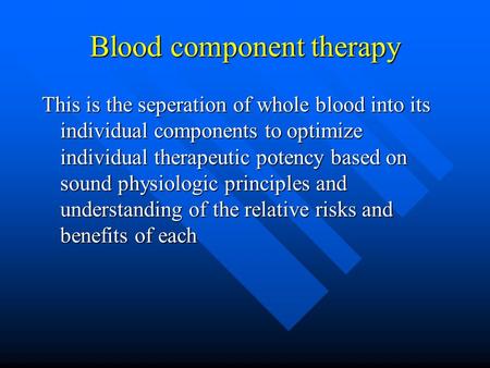 Blood component therapy This is the seperation of whole blood into its individual components to optimize individual therapeutic potency based on sound.