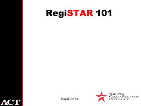 Oct-15RegiSTAR 101. Oct-15RegiSTAR 101 Career Readiness Certificate Registered by ACT Manageable –Query against source score data –Automated determination.