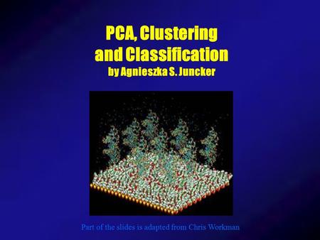 PCA, Clustering and Classification by Agnieszka S. Juncker Part of the slides is adapted from Chris Workman.