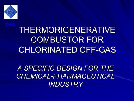 THERMORIGENERATIVE COMBUSTOR FOR CHLORINATED OFF-GAS A SPECIFIC DESIGN FOR THE CHEMICAL-PHARMACEUTICAL INDUSTRY C+A.