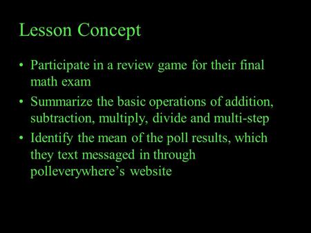 Lesson Concept Participate in a review game for their final math exam Summarize the basic operations of addition, subtraction, multiply, divide and multi-step.