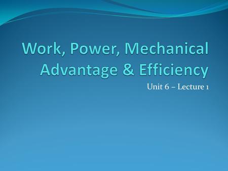 Unit 6 – Lecture 1. Work Work = force applied over a certain distance [force and distance are in the same direction] W = F * d Force (F) is measured in.