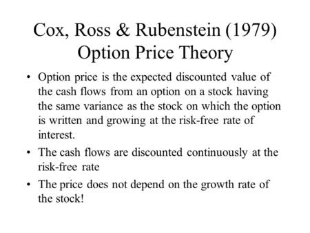 Cox, Ross & Rubenstein (1979) Option Price Theory Option price is the expected discounted value of the cash flows from an option on a stock having the.