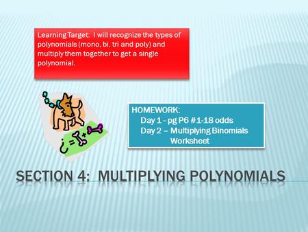 Learning Target: I will recognize the types of polynomials (mono, bi, tri and poly) and multiply them together to get a single polynomial. Learning Target: