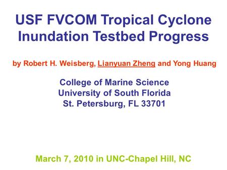 USF FVCOM Tropical Cyclone Inundation Testbed Progress by Robert H. Weisberg, Lianyuan Zheng and Yong Huang College of Marine Science University of South.