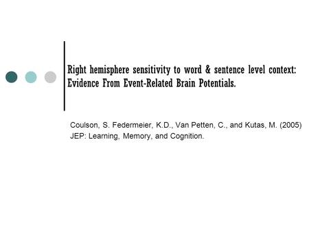 Right hemisphere sensitivity to word & sentence level context: Evidence From Event-Related Brain Potentials. Coulson, S. Federmeier, K.D., Van Petten,