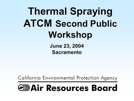 1 June 23, 2004 Sacramento Thermal Spraying ATCM Second Public Workshop.