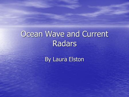 Ocean Wave and Current Radars By Laura Elston. Our earth is a very aqueous environment with nearly three quarters of it covered by ocean. So how do we.