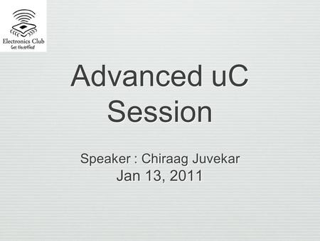 Advanced uC Session Speaker : Chiraag Juvekar Jan 13, 2011 Speaker : Chiraag Juvekar Jan 13, 2011.