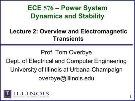 ECE 576 – Power System Dynamics and Stability Prof. Tom Overbye Dept. of Electrical and Computer Engineering University of Illinois at Urbana-Champaign.