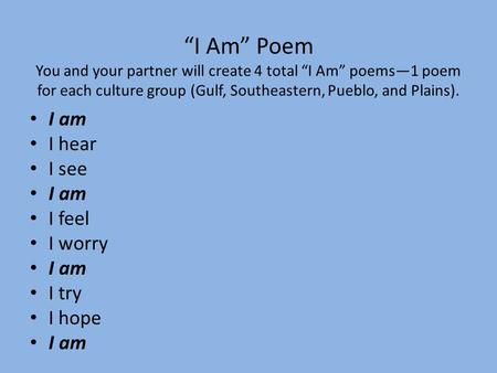 “I Am” Poem You and your partner will create 4 total “I Am” poems—1 poem for each culture group (Gulf, Southeastern, Pueblo, and Plains). I am I hear I.