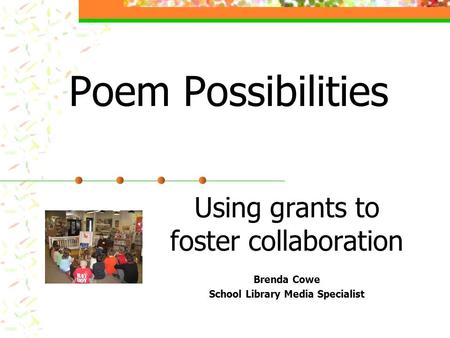 Poem Possibilities Using grants to foster collaboration Brenda Cowe School Library Media Specialist.