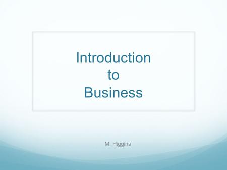 Introduction to Business M. Higgins. Syllabus The syllabus is broken down into three sections: A, B, and C. Section A – People in business (Unit 1) Introduction.