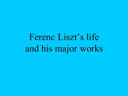 Ferenc Liszt’s life and his major works. Life: Ferenc Liszt was born in 1811. October 22 Doborján.One of the largest piano artists of times and one of.