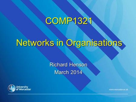 COMP1321 Networks in Organisations Richard Henson March 2014.