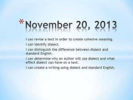 I can revise a text in order to create cohesive meaning. I can identify dialect. I can distinguish the difference between dialect and standard English.