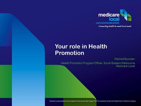 Your role in Health Promotion Mitchell Bowden Health Promotion Program Officer, South Eastern Melbourne Medicare Local.