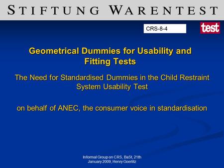 Informal Group on CRS, BaSt, 21th January 2009, Henry Goerlitz Geometrical Dummies for Usability and Fitting Tests The Need for Standardised Dummies in.