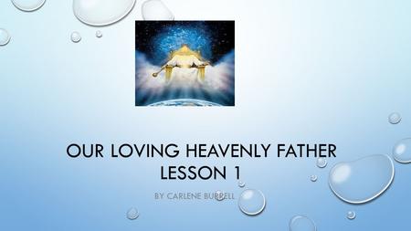 OUR LOVING HEAVENLY FATHER LESSON 1 BY CARLENE BURRELL.