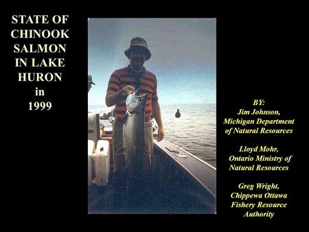 STATE OF CHINOOK SALMON IN LAKE HURON in 1999 BY: Jim Johnson, Michigan Department of Natural Resources Lloyd Mohr, Ontario Ministry of Natural Resources.