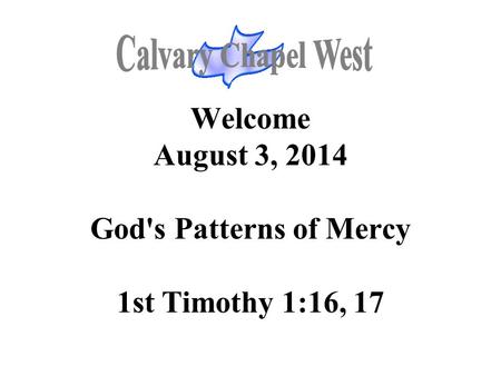 Welcome August 3, 2014 God's Patterns of Mercy 1st Timothy 1:16, 17.