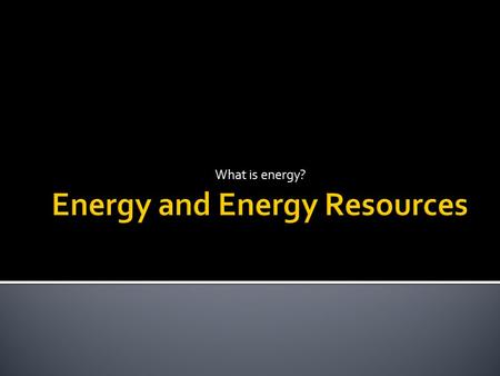 What is energy?.  Energy- the ability to do work  When one object does work on another object, energy is transferred from the first object to the second.