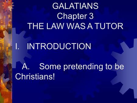 GALATIANS Chapter 3 THE LAW WAS A TUTOR I. INTRODUCTION A. Some pretending to be Christians!