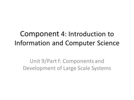 Component 4: Introduction to Information and Computer Science Unit 9/Part f: Components and Development of Large Scale Systems.