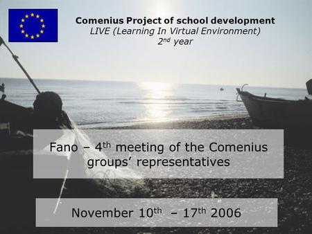 Fano – 4 th meeting of the Comenius groups’ representatives November 10 th – 17 th 2006 Comenius Project of school development LIVE (Learning In Virtual.