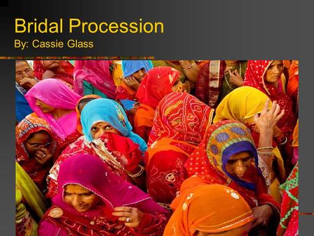 Bridal Procession By: Cassie Glass. Background Info… This photograph was taken by Antonio Puppi. The photo was taken in Mandawa, Rajasthan which is the.