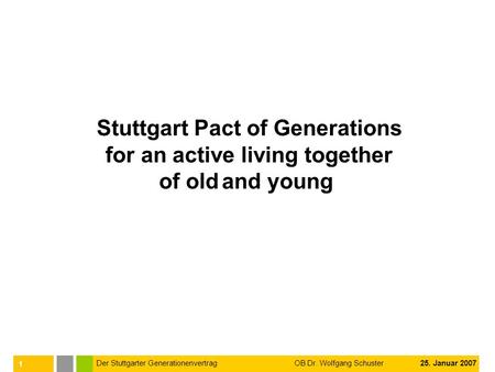 1 Der Stuttgarter Generationenvertrag OB Dr. Wolfgang Schuster 25. Januar 2007 Stuttgart Pact of Generations for an active living together of old and young.