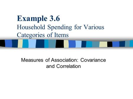 Example 3.6 Household Spending for Various Categories of Items Measures of Association: Covariance and Correlation.