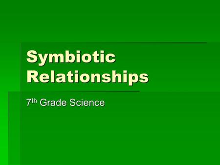 Symbiotic Relationships 7 th Grade Science Objectives of the Symbiotic Relationships Lesson  Students will investigate how organisms or populations.