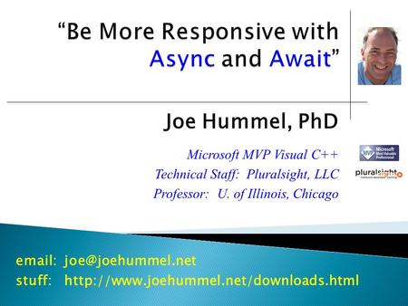 Joe Hummel, PhD Microsoft MVP Visual C++ Technical Staff: Pluralsight, LLC Professor: U. of Illinois, Chicago stuff:http://www.joehummel.net/downloads.html.