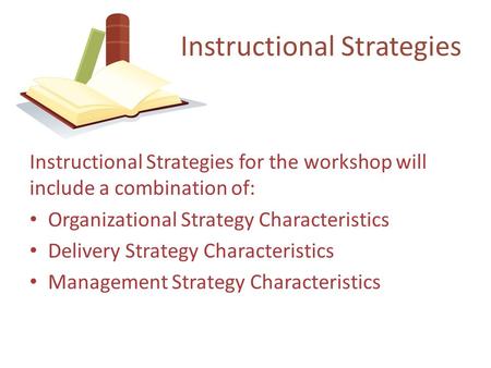 Instructional Strategies for the workshop will include a combination of: Organizational Strategy Characteristics Delivery Strategy Characteristics Management.