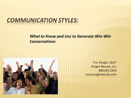 What to Know and Use to Generate Win-Win Conversations Tim Wright, CEO* Wright Results, Inc. 888.635.2425 www.wrightresults.com.