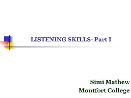 LISTENING SKILLS- Part I Simi Mathew Montfort College.