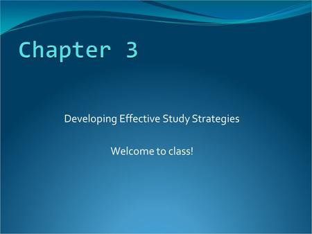 Developing Effective Study Strategies Welcome to class!