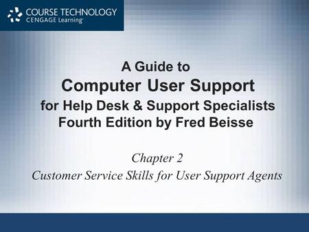 A Guide to Computer User Support for Help Desk & Support Specialists Fourth Edition by Fred Beisse Chapter 2 Customer Service Skills for User Support Agents.