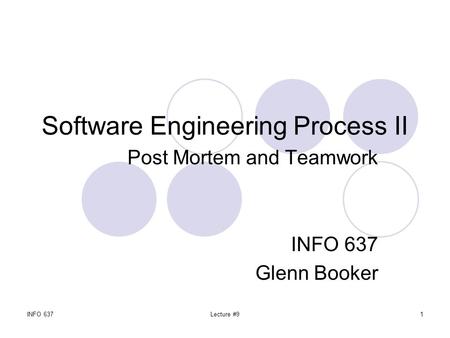 INFO 637Lecture #91 Software Engineering Process II Post Mortem and Teamwork INFO 637 Glenn Booker.