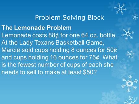 The Lemonade Problem Lemonade costs 88¢ for one 64 oz. bottle. At the Lady Texans Basketball Game, Marcie sold cups holding 8 ounces for 50¢ and cups holding.