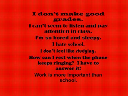 I don’t make good grades. I can’t seem to listen and pay attention in class. I’m so bored and sleepy. I hate school. I don’t feel like studying. How can.