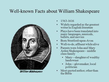 Well-known Facts about William Shakespeare 1563-1616 Widely regarded as the greatest writer in English literature Plays have been translated into many.