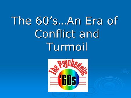 The 60’s…An Era of Conflict and Turmoil.  The 60’s was an era of change!