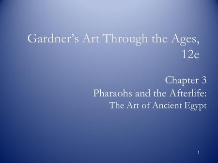 1 Chapter 3 Pharaohs and the Afterlife: The Art of Ancient Egypt Gardner’s Art Through the Ages, 12e.