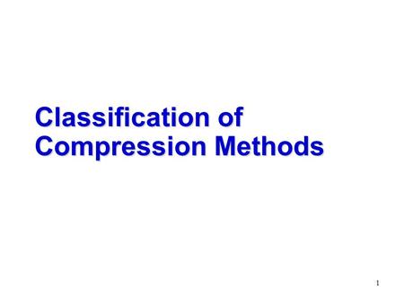 1 Classification of Compression Methods. 2 Data Compression  A means of reducing the size of blocks of data by removing  Unused material: e.g.) silence.