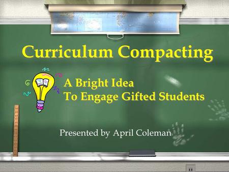 Curriculum Compacting A Bright Idea To Engage Gifted Students A Bright Idea To Engage Gifted Students Presented by April Coleman.