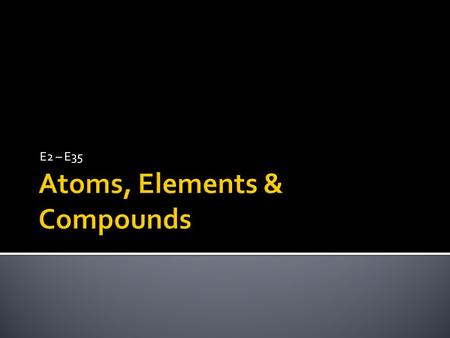 E2 – E35.  An atom is the smallest unit of a pure substance that still has the properties of that substance.