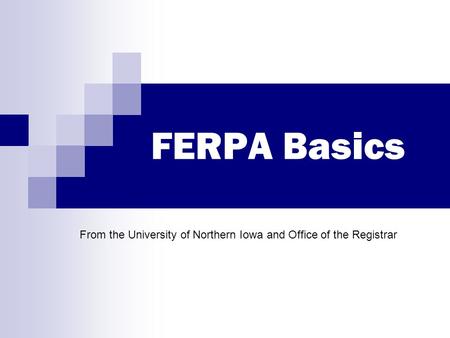 FERPA Basics From the University of Northern Iowa and Office of the Registrar.