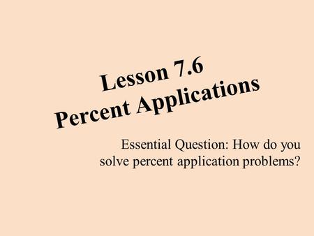 Lesson 7.6 Percent Applications Essential Question: How do you solve percent application problems?